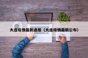 大连疫情最新通报（大连疫情最新公布）