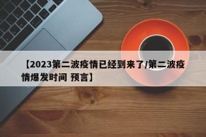【2023第二波疫情已经到来了/第二波疫情爆发时间 预言】