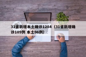 31省新增本土确诊1284（31省新增确诊109例 本土96例）