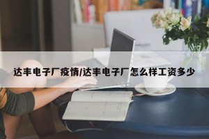达丰电子厂疫情/达丰电子厂怎么样工资多少