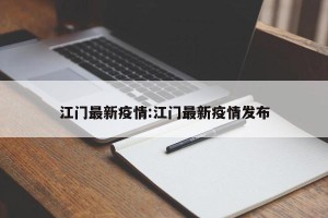 江门最新疫情:江门最新疫情发布