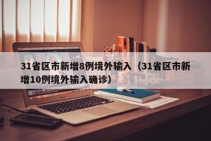 31省区市新增8例境外输入（31省区市新增10例境外输入确诊）