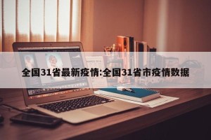 全国31省最新疫情:全国31省市疫情数据