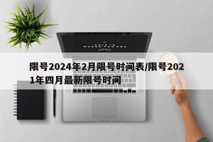 限号2024年2月限号时间表/限号2021年四月最新限号时间