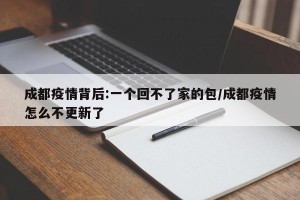 成都疫情背后:一个回不了家的包/成都疫情怎么不更新了