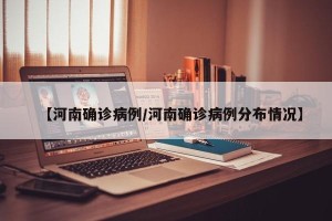 【河南确诊病例/河南确诊病例分布情况】
