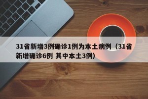 31省新增3例确诊1例为本土病例（31省新增确诊6例 其中本土3例）