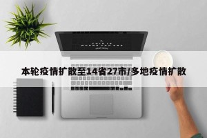 本轮疫情扩散至14省27市/多地疫情扩散