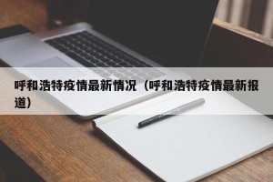 呼和浩特疫情最新情况（呼和浩特疫情最新报道）