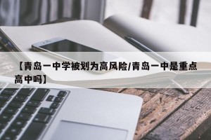 【青岛一中学被划为高风险/青岛一中是重点高中吗】