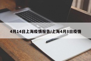 4月14日上海疫情报告/上海4月8日疫情