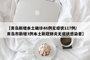 【青岛新增本土确诊46例无症状117例/青岛市新增3例本土新冠肺炎无症状感染者】