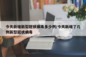 今天新增新型冠状病毒多少例/今天新增了几例新型冠状病毒