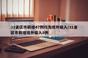 31省区市新增47例均为境外输入/31省区市新增境外输入8例