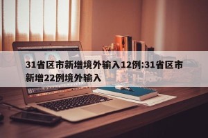 31省区市新增境外输入12例:31省区市新增22例境外输入