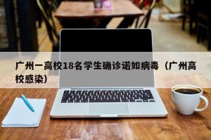 广州一高校18名学生确诊诺如病毒（广州高校感染）