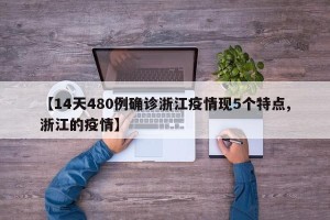 【14天480例确诊浙江疫情现5个特点,浙江的疫情】