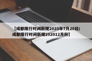 【成都限行时间新规2020年7月20日/成都限行时间新规202012月份】