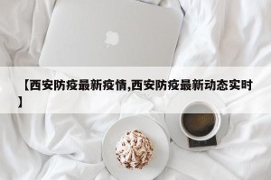 【西安防疫最新疫情,西安防疫最新动态实时】