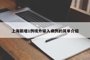 上海新增1例境外输入病例的简单介绍