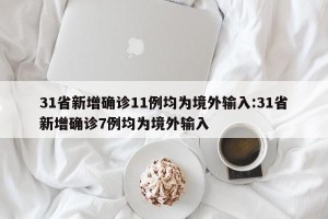 31省新增确诊11例均为境外输入:31省新增确诊7例均为境外输入