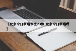 【北京今日新增本土23例,北京今日新增嗯】