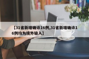 【31省新增确诊16例,31省新增确诊16例均为境外输入】