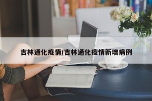 吉林通化疫情/吉林通化疫情新增病例